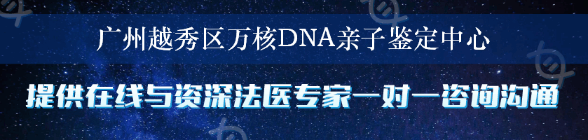 广州越秀区万核DNA亲子鉴定中心